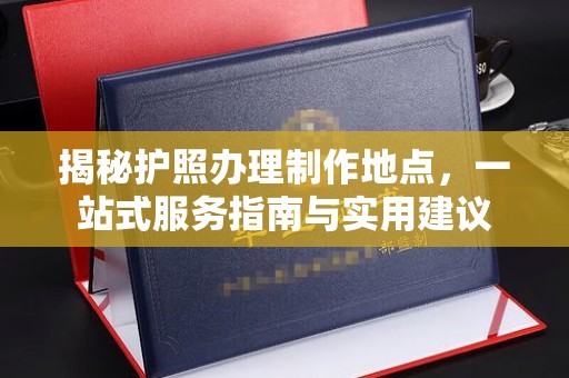 金台揭秘护照办理制作地点，一站式服务指南与实用建议